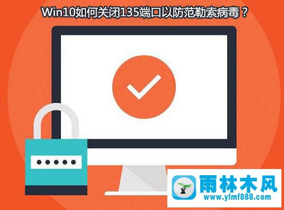 雨林木风win10系统如何查看并关闭135端口？